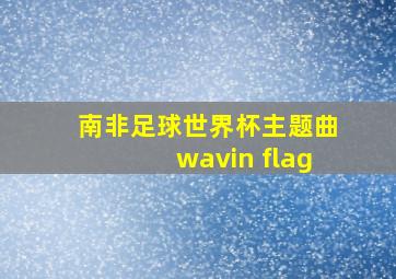 南非足球世界杯主题曲wavin flag